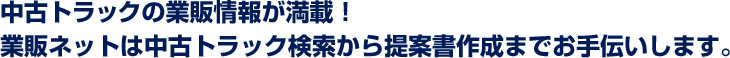 中古トラックの業販情報が満載！　業販ネットは中古トラック検索から提案書作成までお手伝いします。