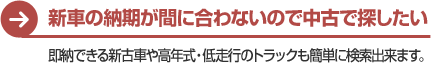 新車の納期が間に合わないので中古で探したい　即納できる新古車や高年式・低走行のトラックも簡単に検索出来ます。