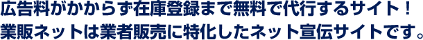 広告料がかからず在庫登録まで無料で代行するサイト！　業販ネットは中古トラックの業者販売に特化したネット宣伝サイトです。